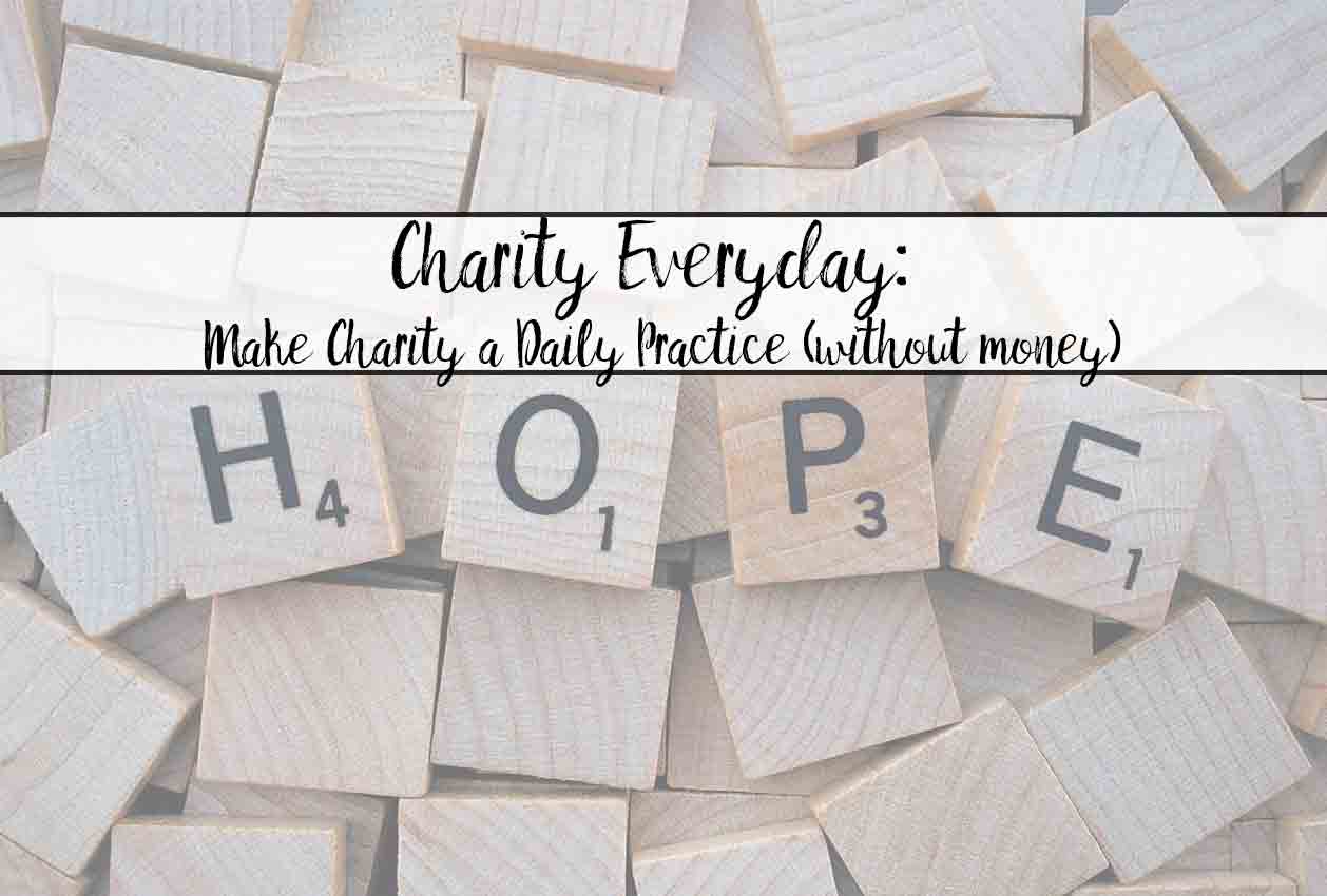 Charity Everyday: How to make charity a part of your daily life…now. Hint: it doesn’t need to involve money!