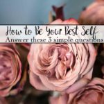 How to Be Your Best Self: Answer 3 Simple Questions. Have you every wondered how to be the best version of yourself? Here are 3 questions to answer and 4 things to avoid.
