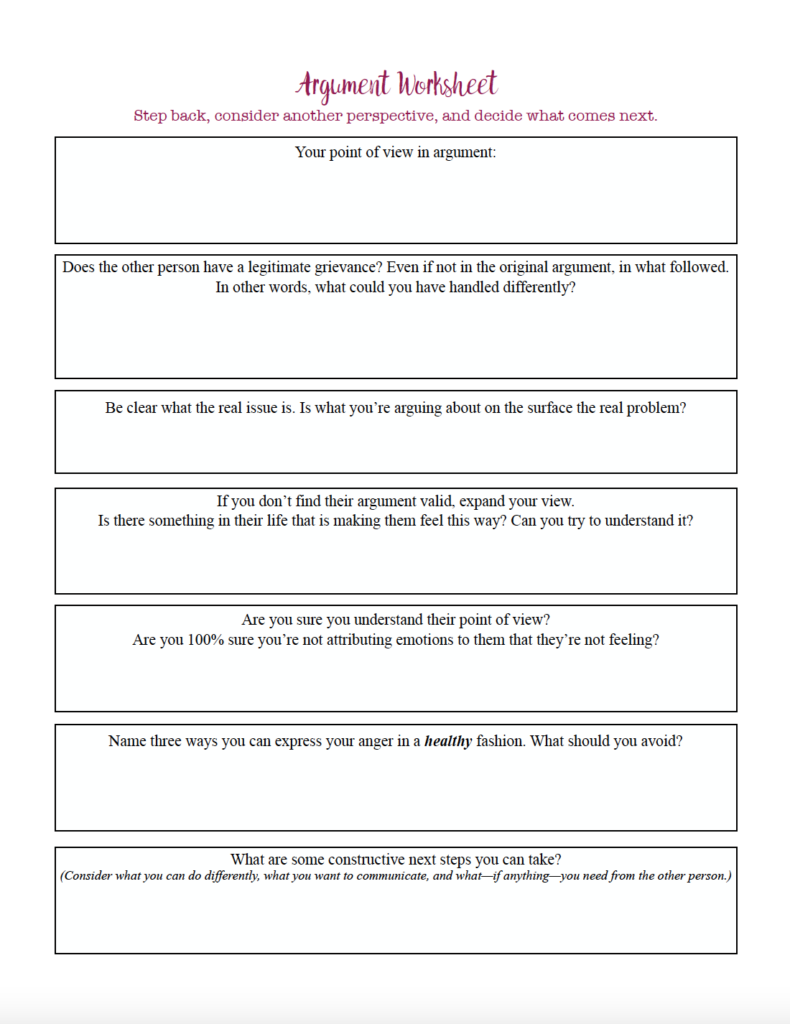 Step back from a disagreement and look at both sides with this free printable argument worksheet. Consider the other person’s point of view, identify the real issue, examine your own reactions, and decide on constructive next steps.