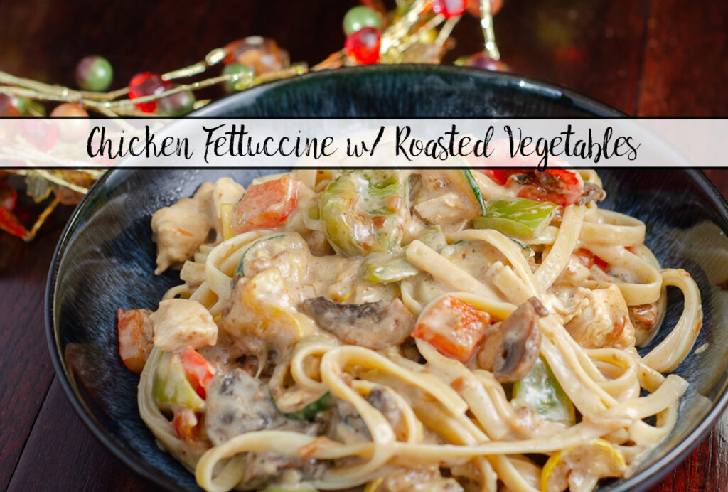 Chicken Fettuccine with Roasted Vegetables