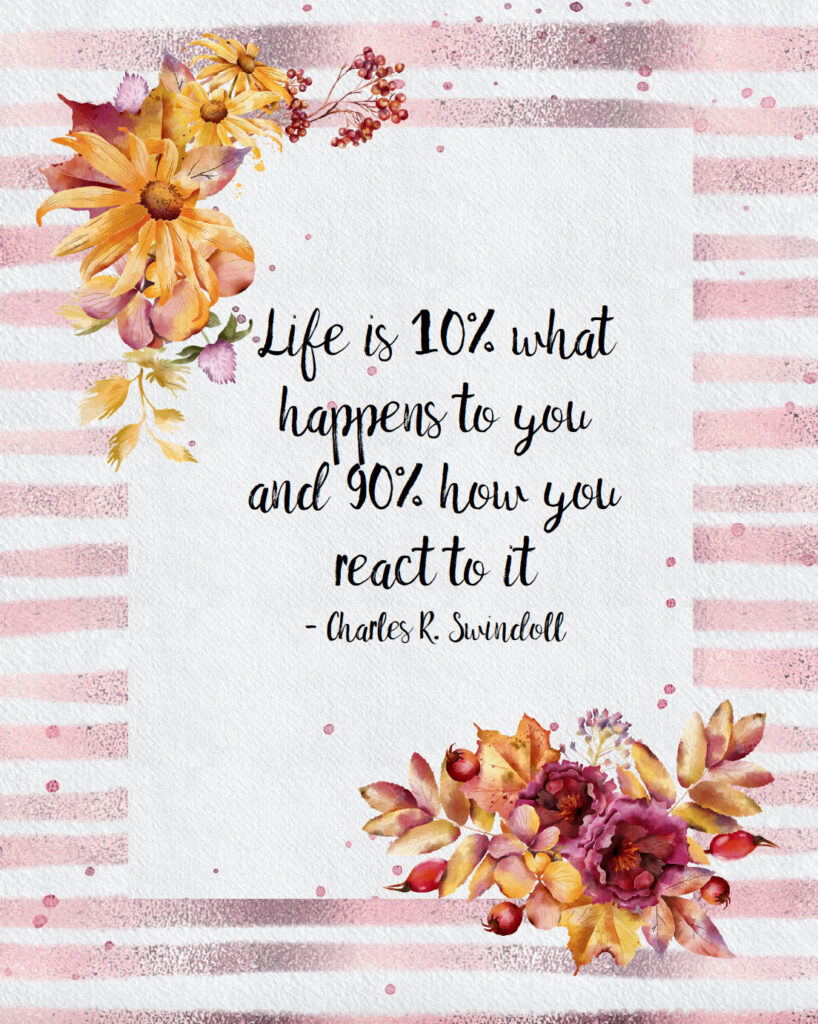Life is 10% what happens to you and 90% how you react to it free printable inspirational quote.