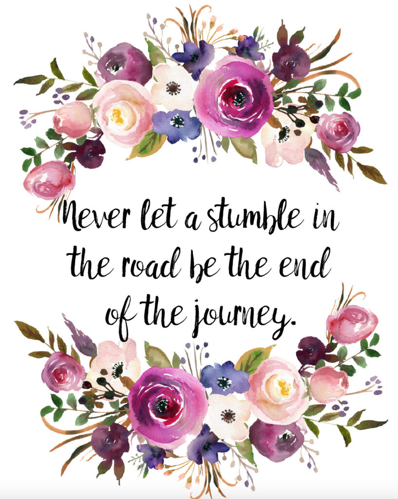 Never let a stumble in the road be the end of the journey free printable inspirational quote.