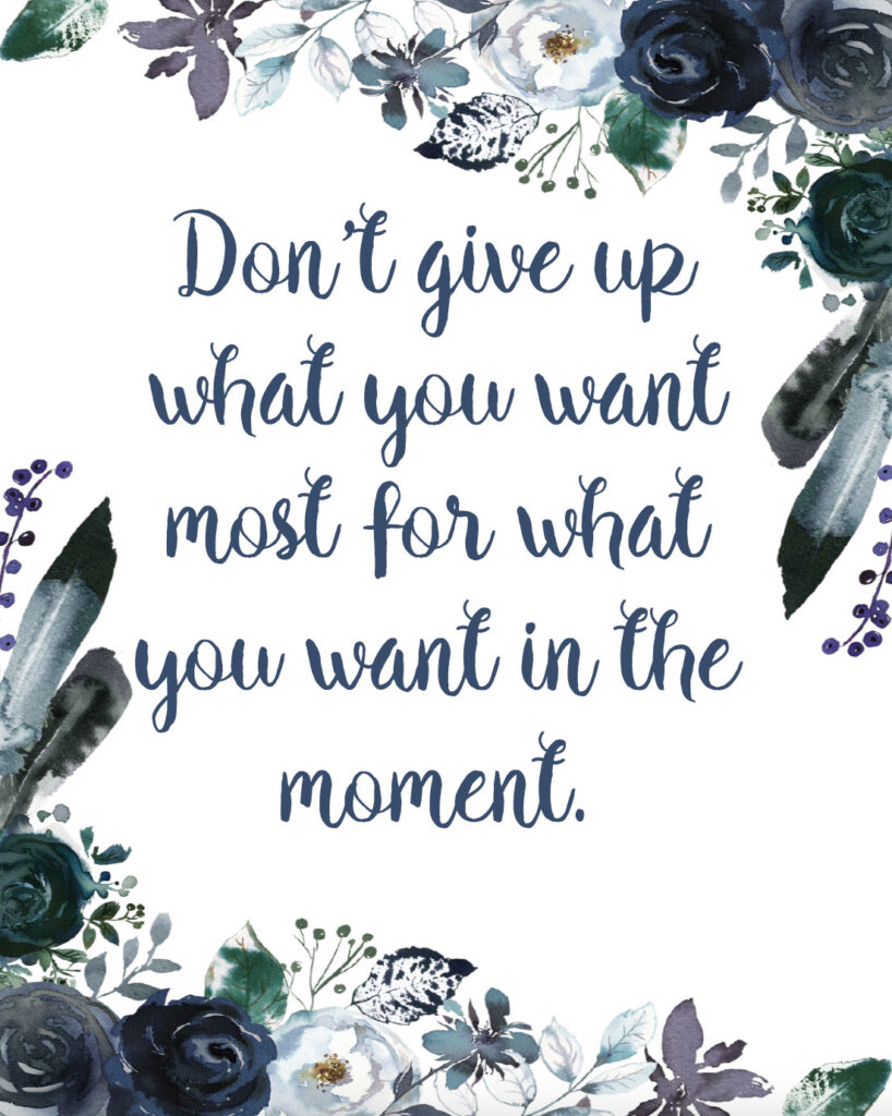 Don't give up what you want most for what you want in the moment free printable inspirational quote.