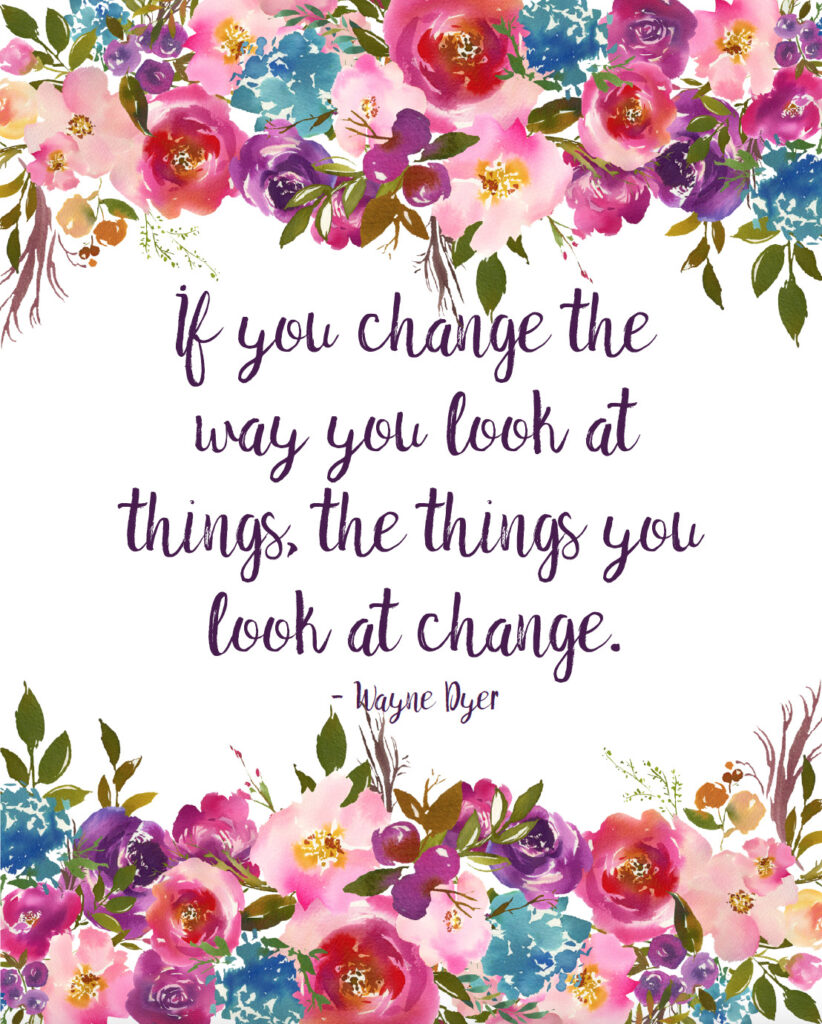 If you change the way you look at things, the things you look at change free printable inspirational quote.